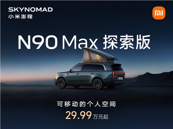 小米汽车:澎程N90 Max探索版属小型专用客车 上牌前需上线检测付费